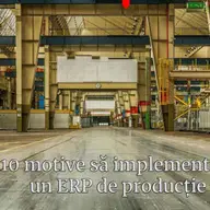 10 motive pentru implementarea unui sistem ERP dacă lucrezi în producție