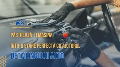 Păstrează-ți mașina într-o stare perfectă cu ajutorul Detailingului Auto