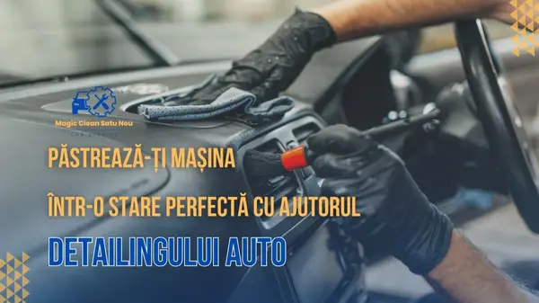 Păstrează-ți mașina într-o stare perfectă cu ajutorul Detailingului Auto